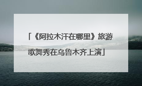 《阿拉木汗在哪里》旅游歌舞秀在乌鲁木齐上演