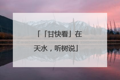 「甘快看」在天水，听树说