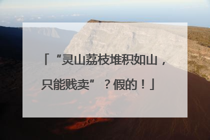 “灵山荔枝堆积如山，只能贱卖”？假的！