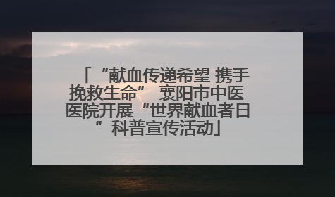 “献血传递希望 携手挽救生命” 襄阳市中医医院开展“世界献血者日”科普宣传活动