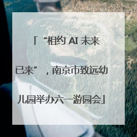 “相约 AI 未来已来”，南京市致远幼儿园举办六一游园会