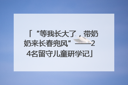 “等我长大了，带奶奶来长春兜风”——24名留守儿童研学记