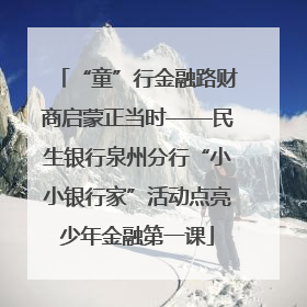 “童”行金融路财商启蒙正当时——民生银行泉州分行“小小银行家”活动点亮少年金融第一课