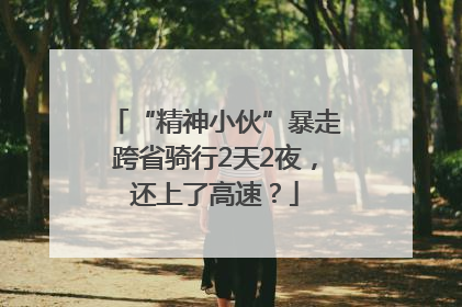 “精神小伙”暴走跨省骑行2天2夜，还上了高速？