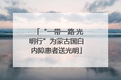 “一带一路·光明行”为蒙古国白内障患者送光明
