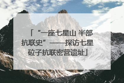 “一座七星山 半部抗联史”——探访七星砬子抗联密营遗址