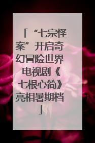 “七宗怪案”开启奇幻冒险世界 电视剧《七根心简》亮相暑期档