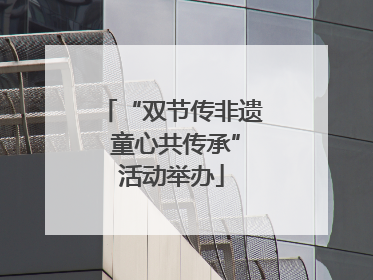 “双节传非遗 童心共传承”活动举办