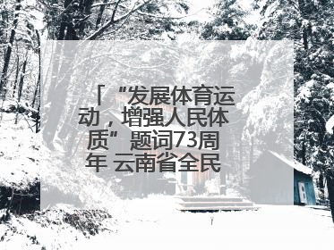 “发展体育运动，增强人民体质”题词73周年 云南省全民健身热潮涌动