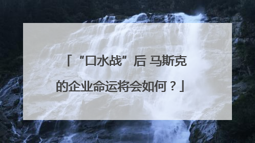 “口水战”后 马斯克的企业命运将会如何？
