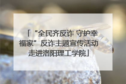 “全民齐反诈 守护幸福家”反诈主题宣传活动走进洛阳理工学院