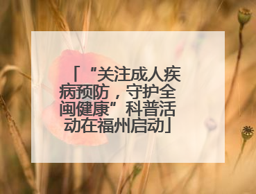 “关注成人疾病预防，守护全闽健康”科普活动在福州启动