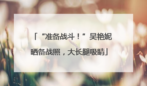 “准备战斗！”吴艳妮晒备战照，大长腿吸睛