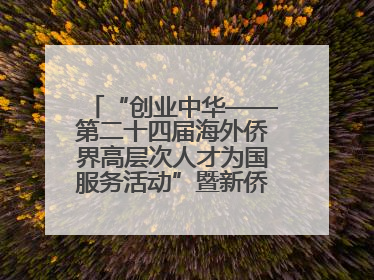 “创业中华——第二十四届海外侨界高层次人才为国服务活动”暨新侨创新创业大会在雄安新区开幕