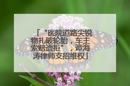 “医院道路尖锐物扎破轮胎，车主索赔遭拒”，谭海涛律师支招维权