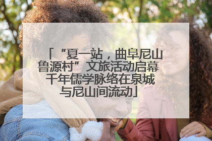 “夏一站，曲阜尼山鲁源村”文旅活动启幕 千年儒学脉络在泉城与尼山间流动