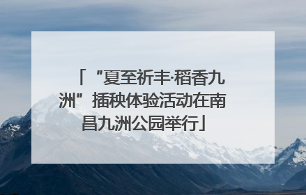 “夏至祈丰·稻香九洲”插秧体验活动在南昌九洲公园举行
