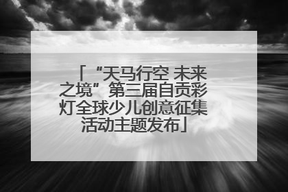 “天马行空 未来之境”第三届自贡彩灯全球少儿创意征集活动主题发布