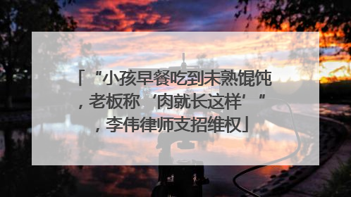 “小孩早餐吃到未熟馄饨，老板称‘肉就长这样’”，李伟律师支招维权