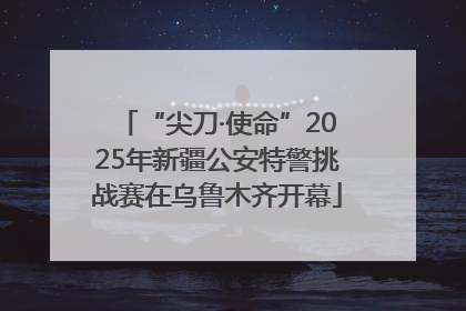 “尖刀·使命”2025年新疆公安特警挑战赛在乌鲁木齐开幕
