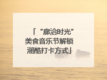 “廊洽时光”美食音乐节解锁潮酷打卡方式