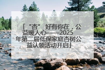 “杏” 好有你在，公益暖人心——2025 年第二届低保家庭杏树公益认领活动开启