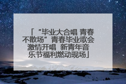 “毕业大合唱 青春不散场”青春毕业歌会激情开唱  新青年音乐节福利燃动现场