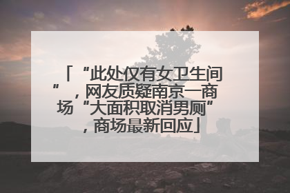 “此处仅有女卫生间”，网友质疑南京一商场“大面积取消男厕”，商场最新回应