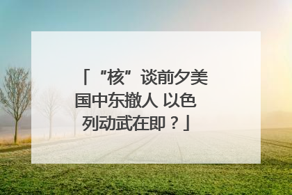 “核”谈前夕美国中东撤人 以色列动武在即？