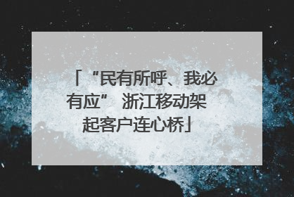 “民有所呼、我必有应” 浙江移动架起客户连心桥