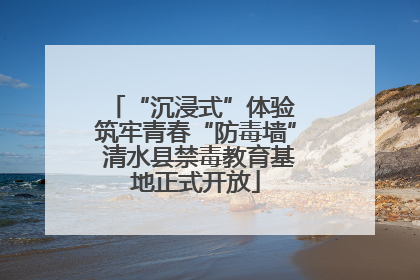 “沉浸式”体验 筑牢青春“防毒墙” 清水县禁毒教育基地正式开放