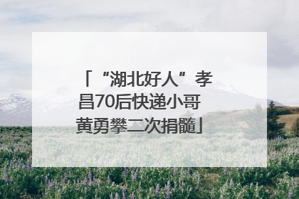 “湖北好人”孝昌70后快递小哥黄勇攀二次捐髓