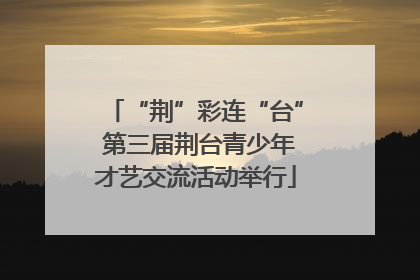 “荆”彩连“台” 第三届荆台青少年才艺交流活动举行