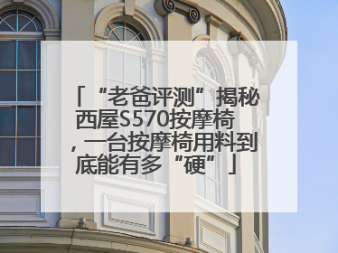 “老爸评测”揭秘西屋S570按摩椅，一台按摩椅用料到底能有多“硬”