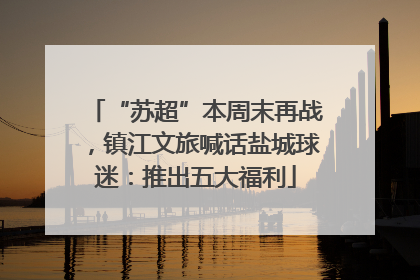 “苏超”本周末再战，镇江文旅喊话盐城球迷：推出五大福利