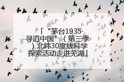 “茅台1935·寻道中国”（第三季）北纬30度线科学探索活动走进芜湖