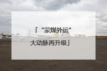 “蒙煤外运”大动脉再升级