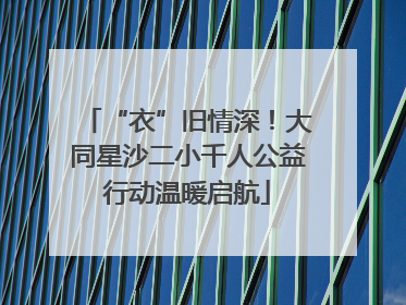 “衣”旧情深！大同星沙二小千人公益行动温暖启航