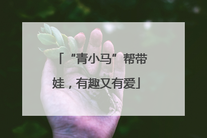 “青小马”帮带娃，有趣又有爱