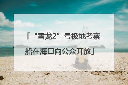“雪龙2”号极地考察船在海口向公众开放