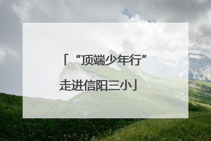 “顶端少年行”走进信阳三小