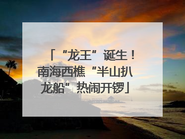 “龙王”诞生！南海西樵“半山扒龙船”热闹开锣