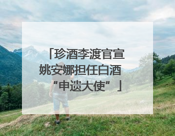 珍酒李渡官宣姚安娜担任白酒“申遗大使”