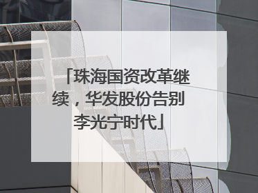 珠海国资改革继续，华发股份告别李光宁时代