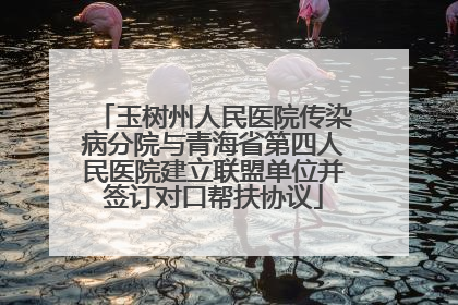 玉树州人民医院传染病分院与青海省第四人民医院建立联盟单位并签订对口帮扶协议