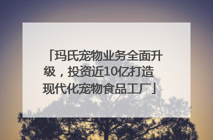玛氏宠物业务全面升级，投资近10亿打造现代化宠物食品工厂