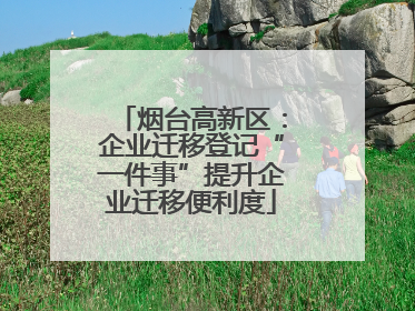 烟台高新区：企业迁移登记“一件事”提升企业迁移便利度