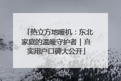 热立方地暖机：东北家庭的温暖守护者｜真实用户口碑大公开
