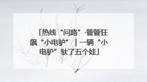 热线“问路”·管管狂飙“小电驴”｜一辆“小电驴”驮了五个娃