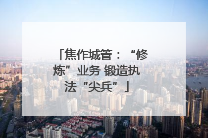 焦作城管：“修炼”业务 锻造执法“尖兵”